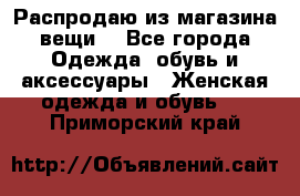 Распродаю из магазина вещи  - Все города Одежда, обувь и аксессуары » Женская одежда и обувь   . Приморский край